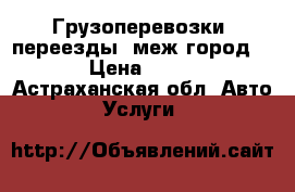 Грузоперевозки, переезды, меж город.  › Цена ­ 400 - Астраханская обл. Авто » Услуги   